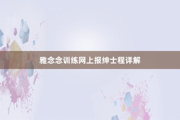雅念念训练网上报绅士程详解
