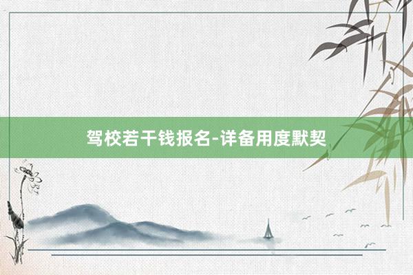 驾校若干钱报名-详备用度默契