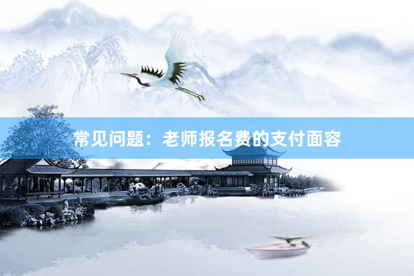 常见问题：老师报名费的支付面容
