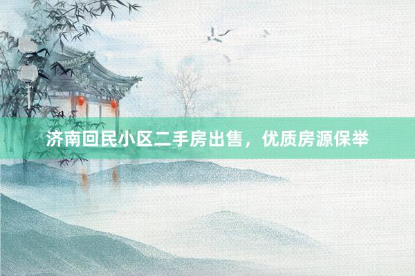 济南回民小区二手房出售，优质房源保举