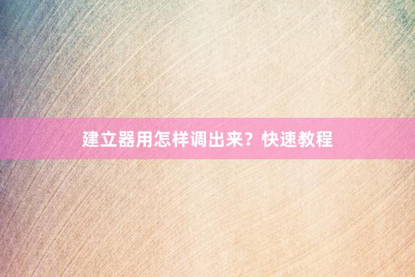 建立器用怎样调出来？快速教程
