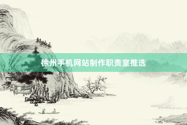 徐州手机网站制作职责室推选