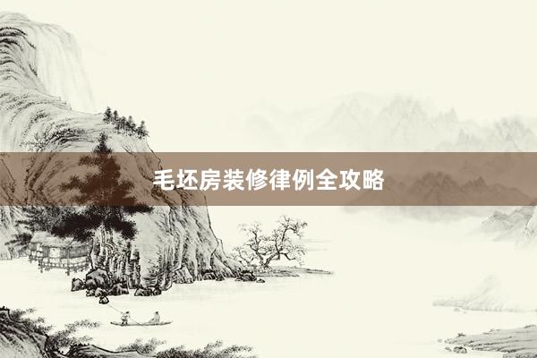 毛坯房装修律例全攻略