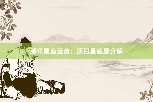 腾讯星座运势：逐日星座屋分解